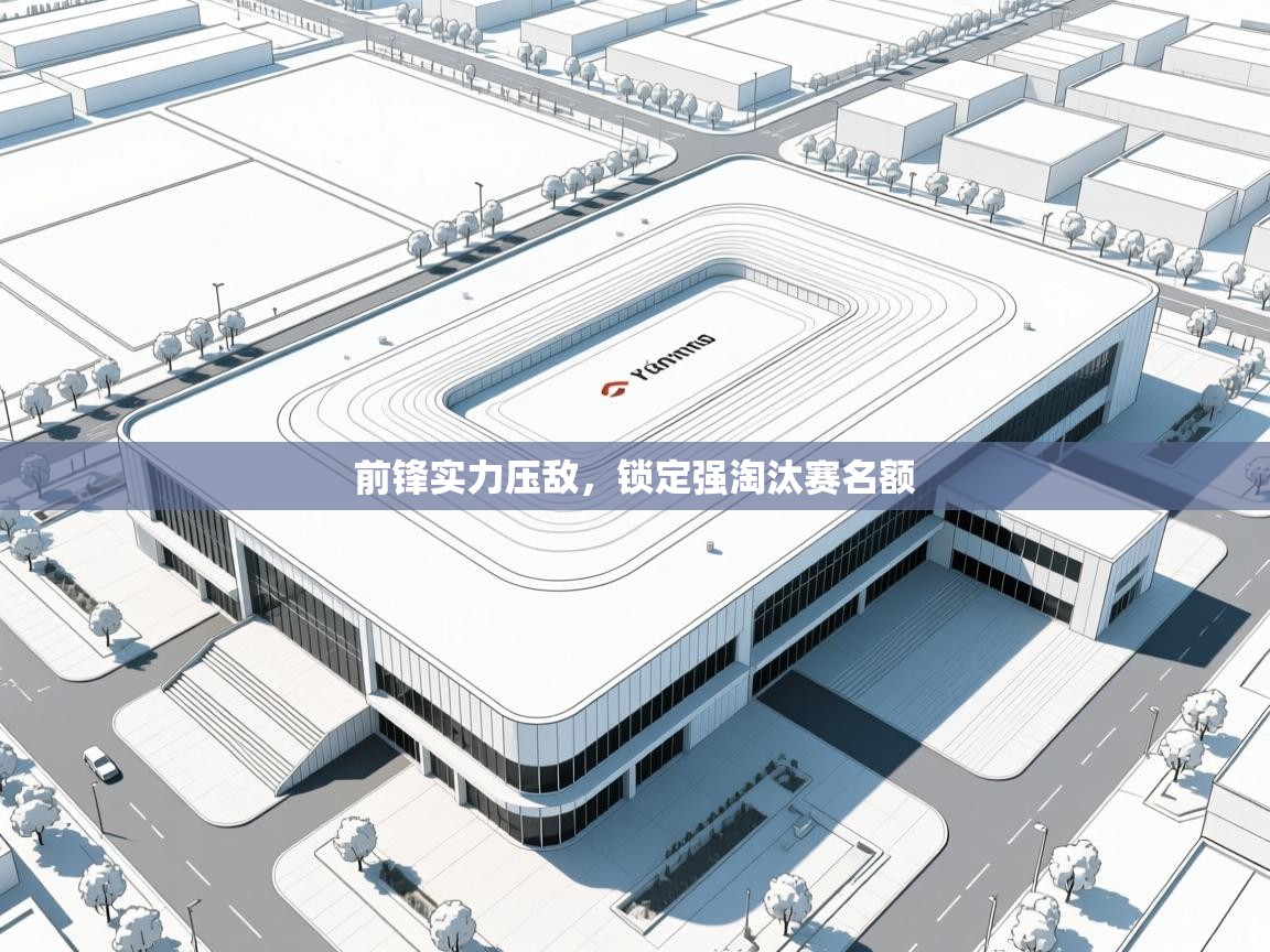 海星体育在线-前锋实力压敌，锁定强淘汰赛名额  第2张