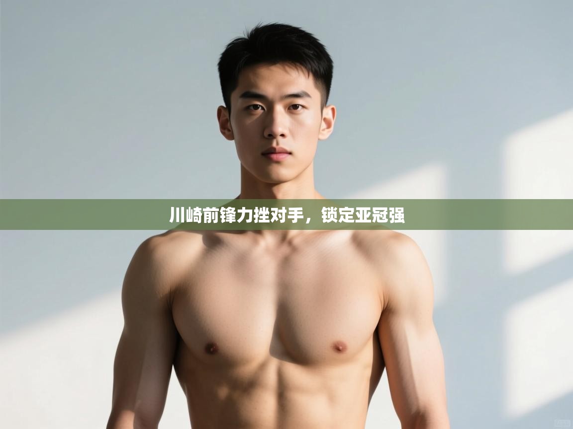 海星体育官方-川崎前锋力挫对手，锁定亚冠强  第2张