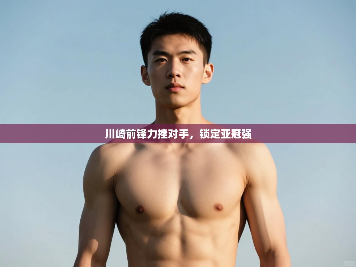 海星体育官方-川崎前锋力挫对手，锁定亚冠强  第3张