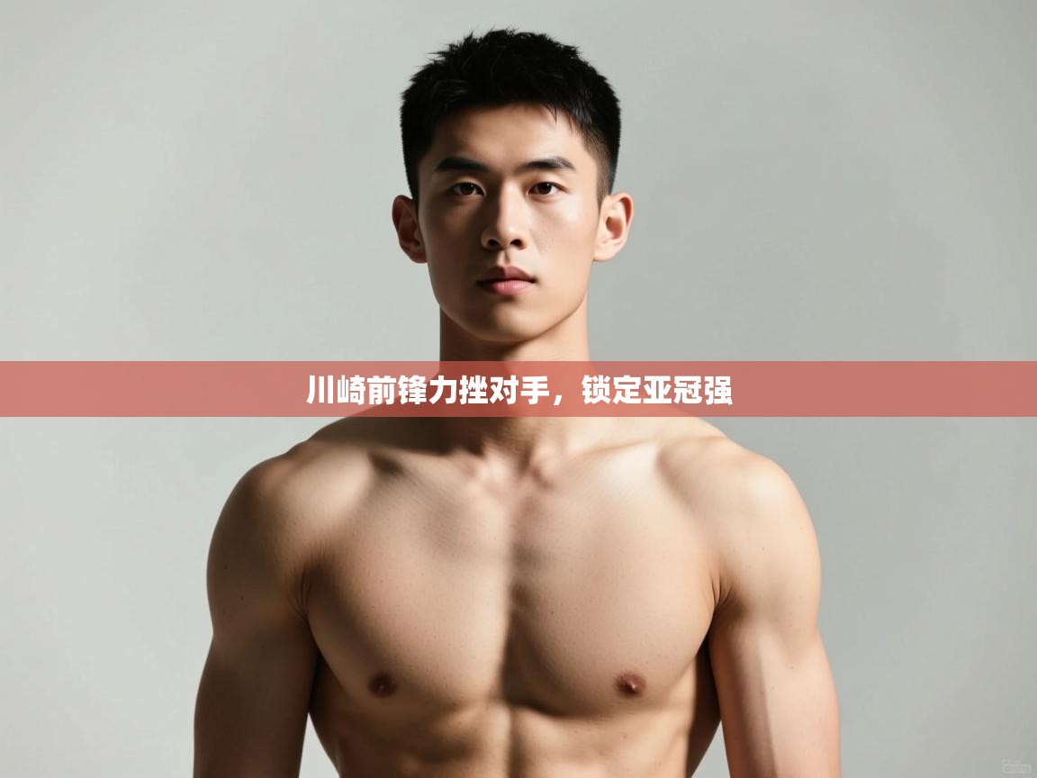 海星体育官方-川崎前锋力挫对手，锁定亚冠强  第4张