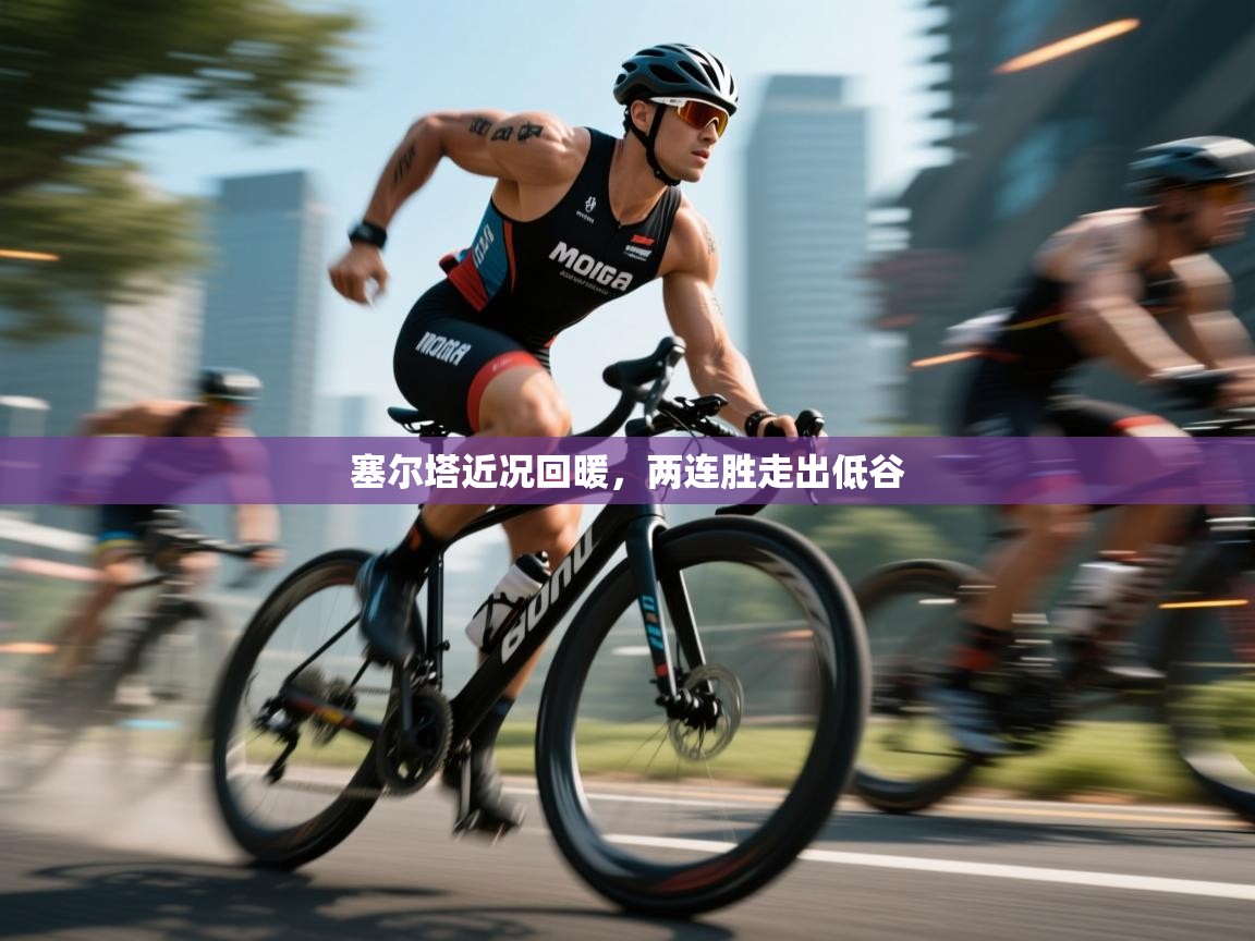 海星体育网页版入口-塞尔塔近况回暖，两连胜走出低谷  第4张