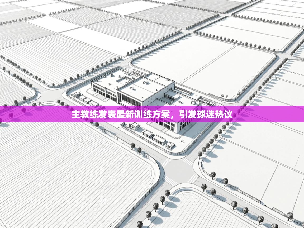 海星体育官网-主教练发表最新训练方案，引发球迷热议  第1张