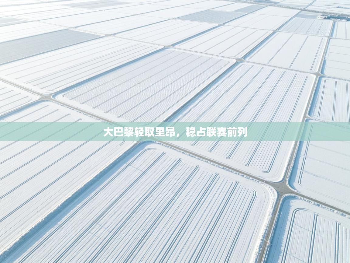 海星体育app下载-大巴黎轻取里昂,稳占联赛前列 第4张