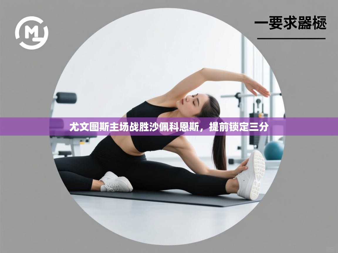 海星体育官方-尤文图斯主场战胜沙佩科恩斯,提前锁定三分 第3张